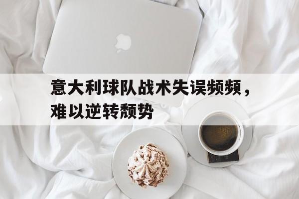 意大利球队战术失误频频，难以逆转颓势